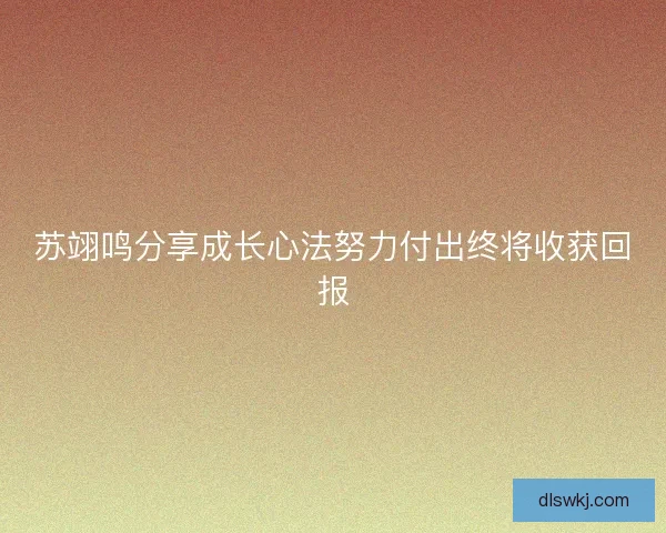 苏翊鸣分享成长心法努力付出终将收获回报