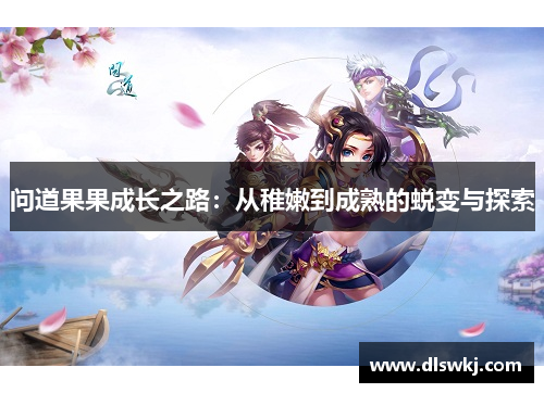 问道果果成长之路：从稚嫩到成熟的蜕变与探索