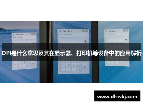 DPI是什么意思及其在显示器、打印机等设备中的应用解析
