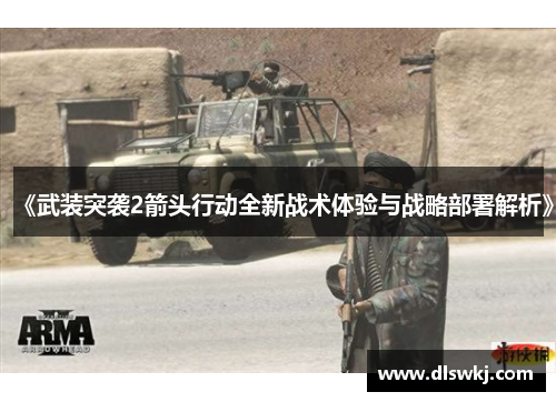 《武装突袭2箭头行动全新战术体验与战略部署解析》