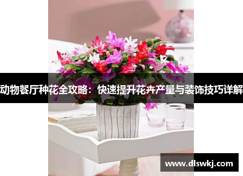 动物餐厅种花全攻略：快速提升花卉产量与装饰技巧详解